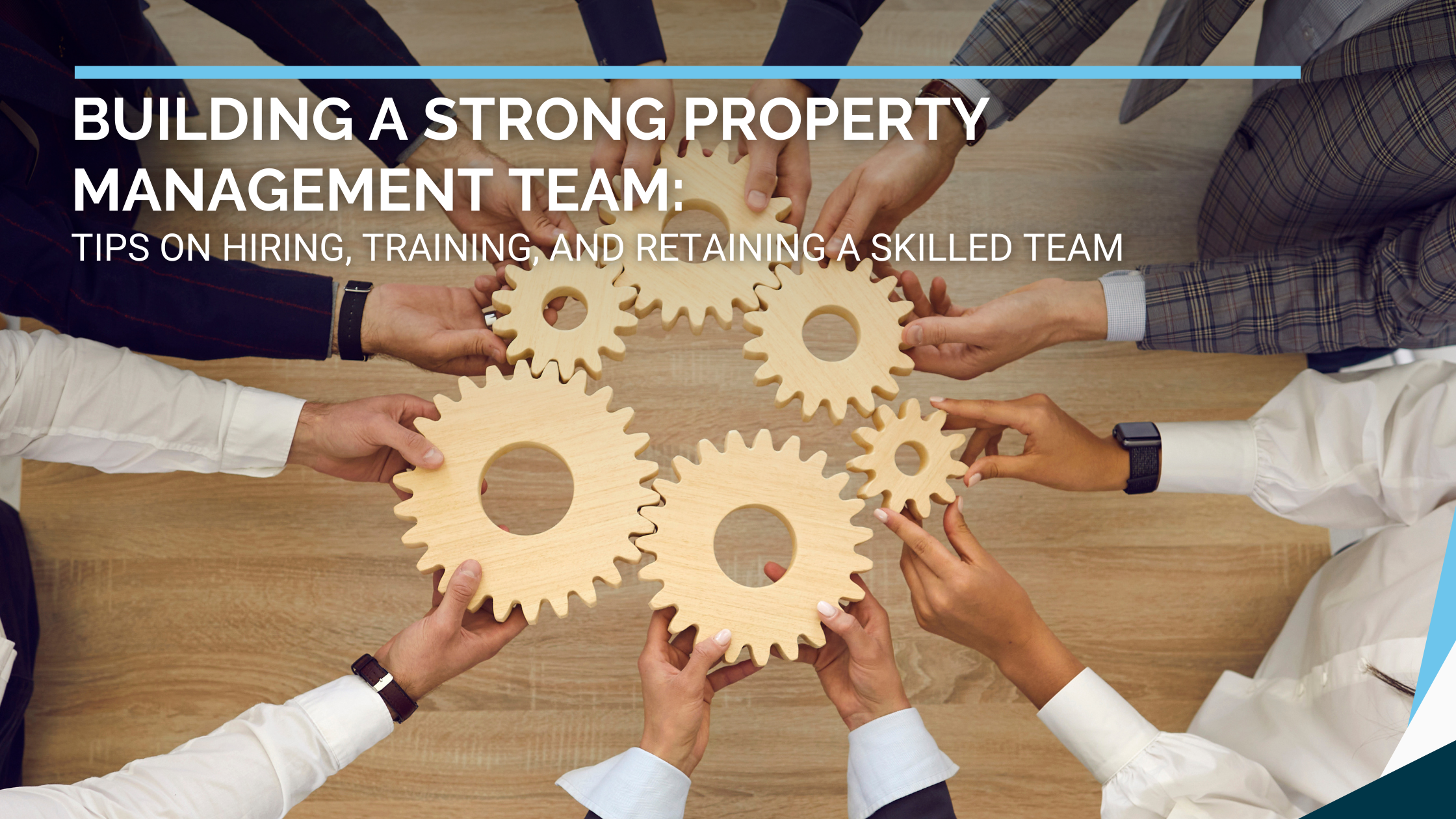 Building a Strong Property Management Team: Tips on Hiring, Training, and Retaining a Skilled Team